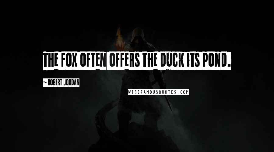 Robert Jordan Quotes: The fox often offers the duck its pond.