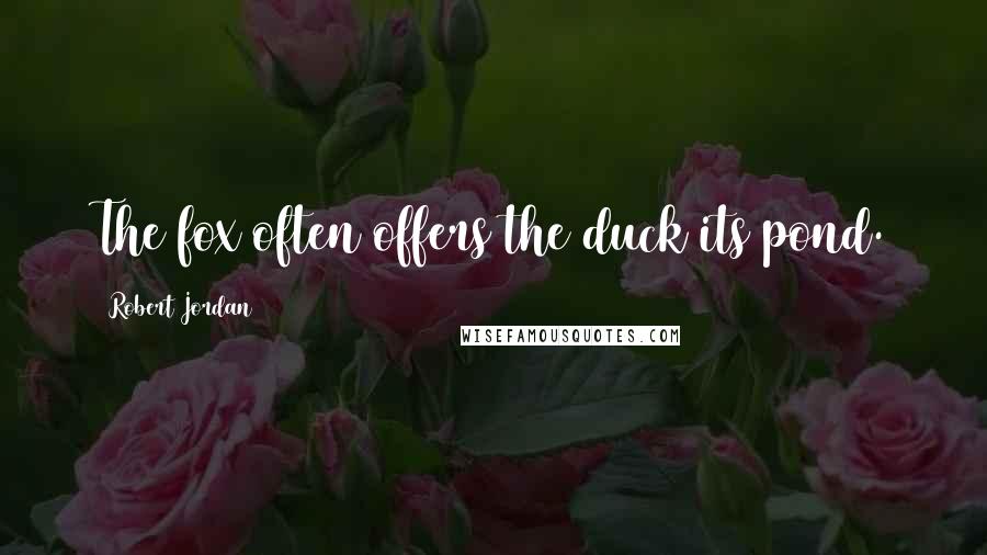 Robert Jordan Quotes: The fox often offers the duck its pond.