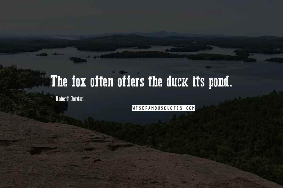 Robert Jordan Quotes: The fox often offers the duck its pond.