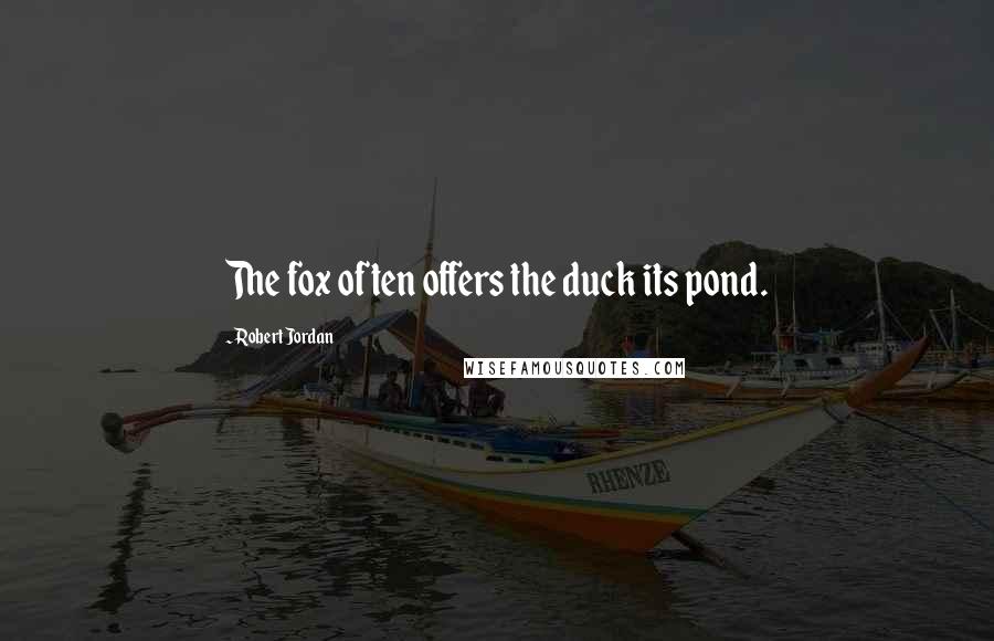 Robert Jordan Quotes: The fox often offers the duck its pond.