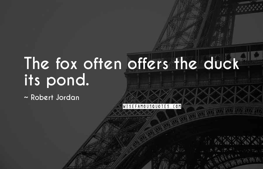 Robert Jordan Quotes: The fox often offers the duck its pond.