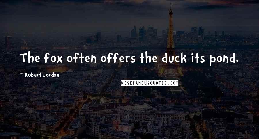 Robert Jordan Quotes: The fox often offers the duck its pond.