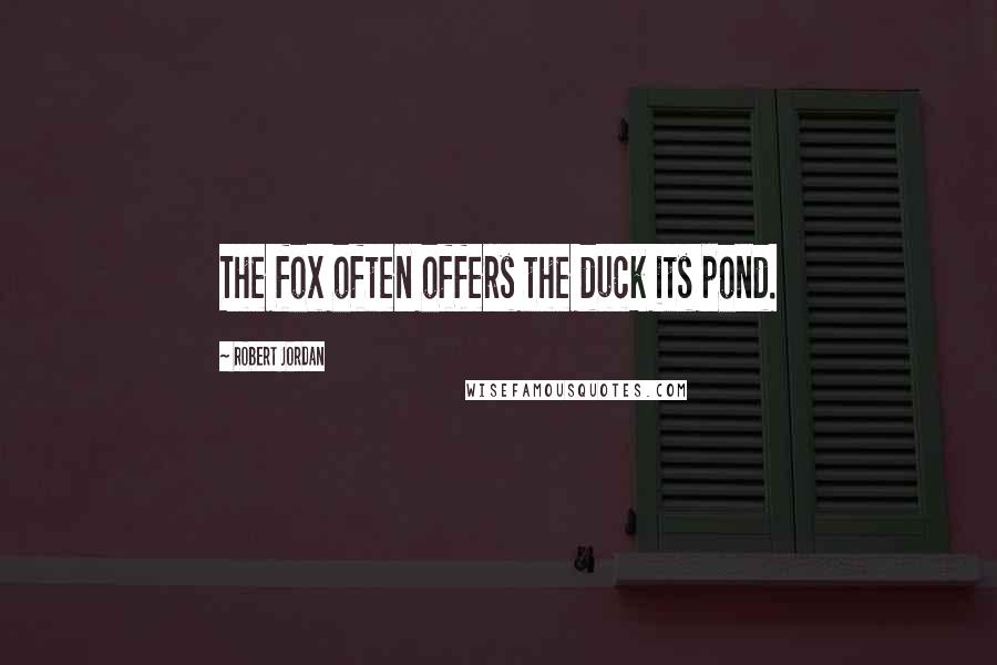 Robert Jordan Quotes: The fox often offers the duck its pond.