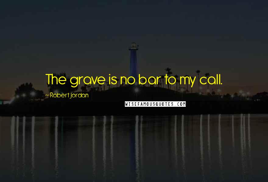 Robert Jordan Quotes: The grave is no bar to my call.