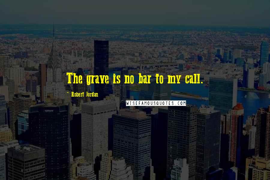 Robert Jordan Quotes: The grave is no bar to my call.