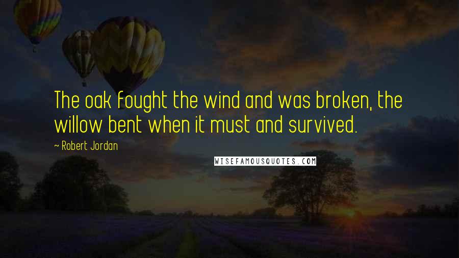 Robert Jordan Quotes: The oak fought the wind and was broken, the willow bent when it must and survived.