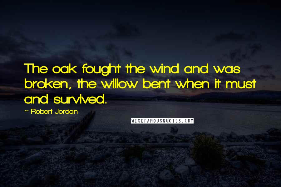 Robert Jordan Quotes: The oak fought the wind and was broken, the willow bent when it must and survived.