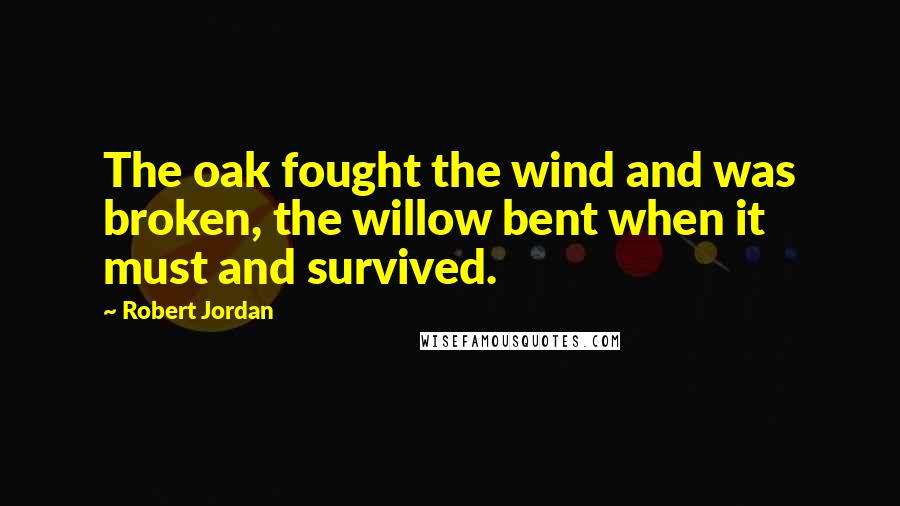 Robert Jordan Quotes: The oak fought the wind and was broken, the willow bent when it must and survived.