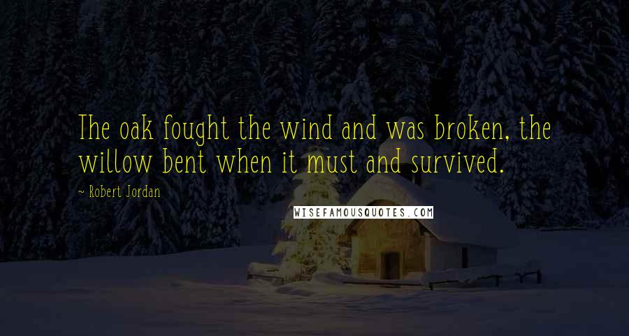 Robert Jordan Quotes: The oak fought the wind and was broken, the willow bent when it must and survived.