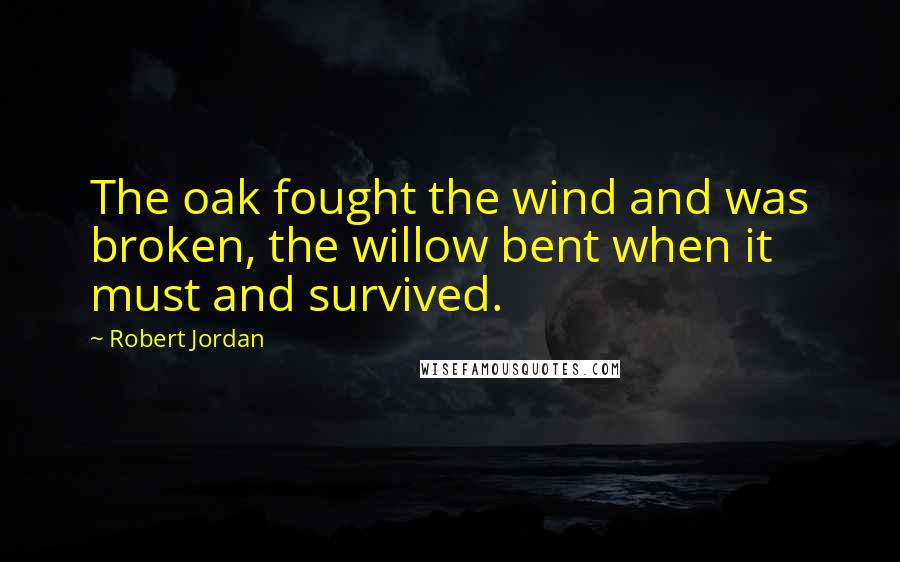 Robert Jordan Quotes: The oak fought the wind and was broken, the willow bent when it must and survived.