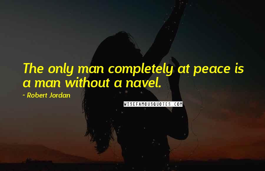 Robert Jordan Quotes: The only man completely at peace is a man without a navel.