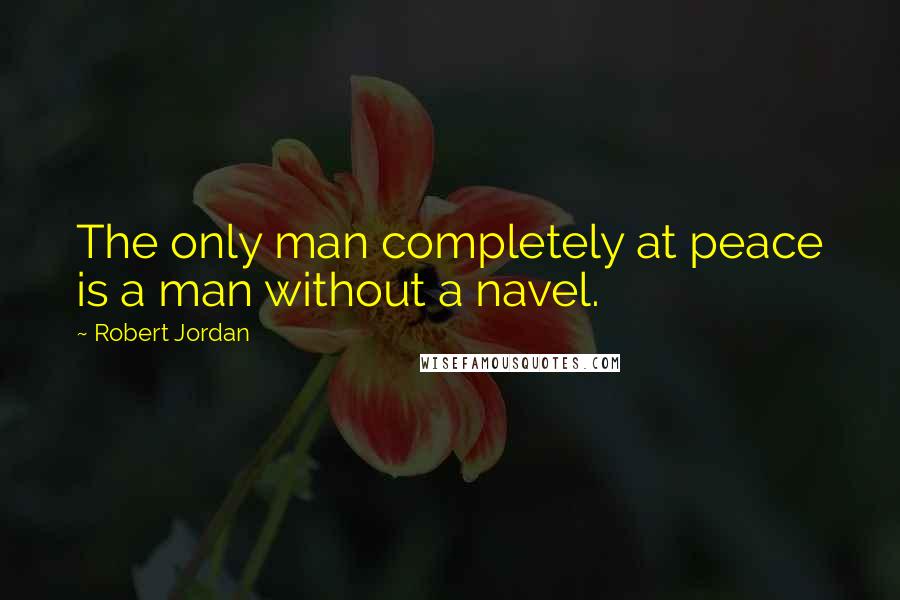 Robert Jordan Quotes: The only man completely at peace is a man without a navel.