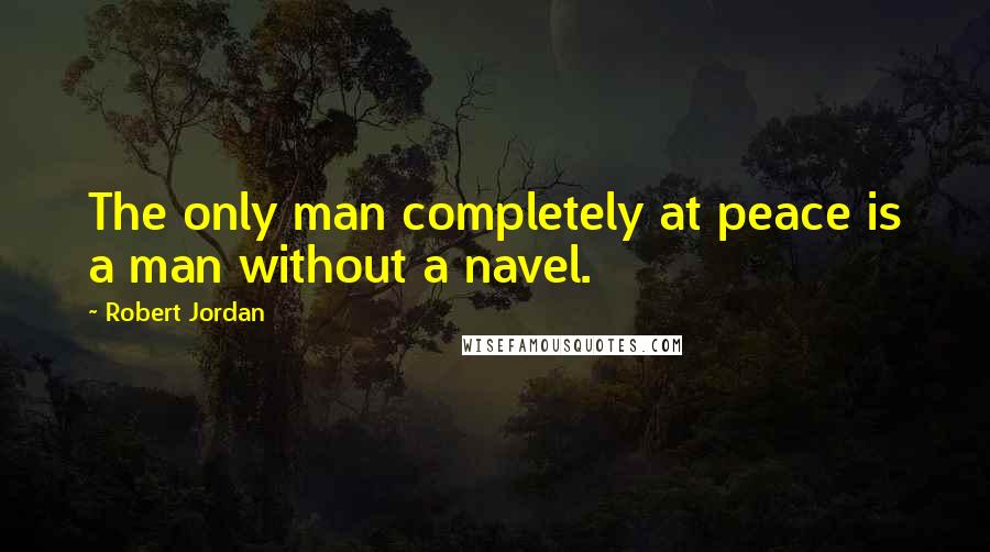 Robert Jordan Quotes: The only man completely at peace is a man without a navel.