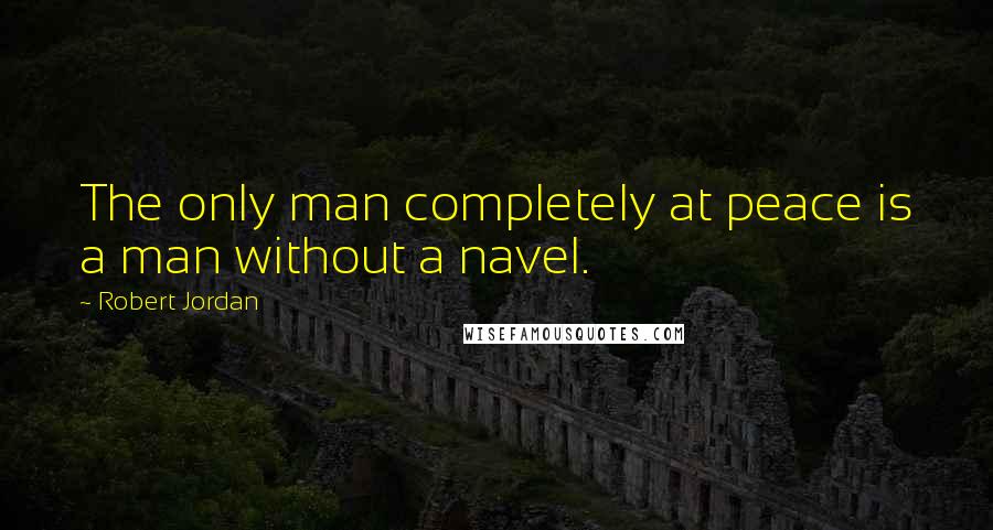 Robert Jordan Quotes: The only man completely at peace is a man without a navel.