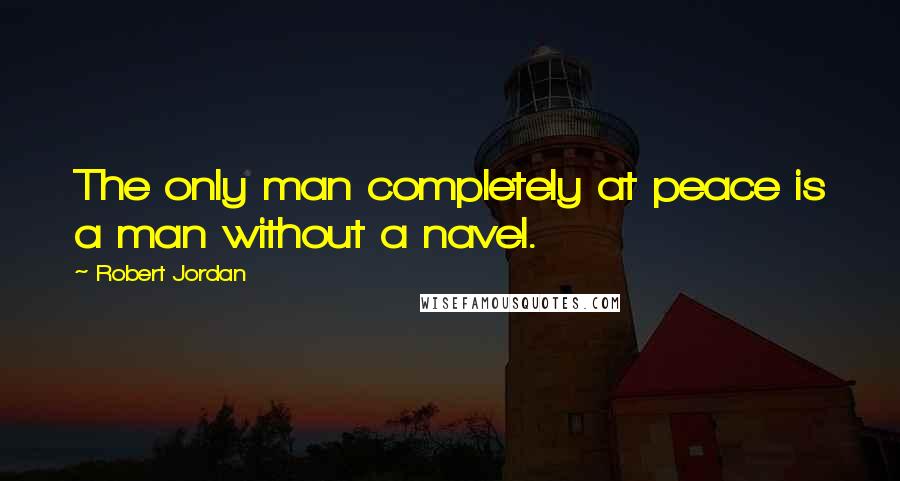 Robert Jordan Quotes: The only man completely at peace is a man without a navel.