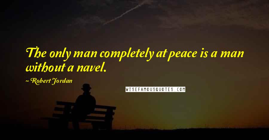 Robert Jordan Quotes: The only man completely at peace is a man without a navel.
