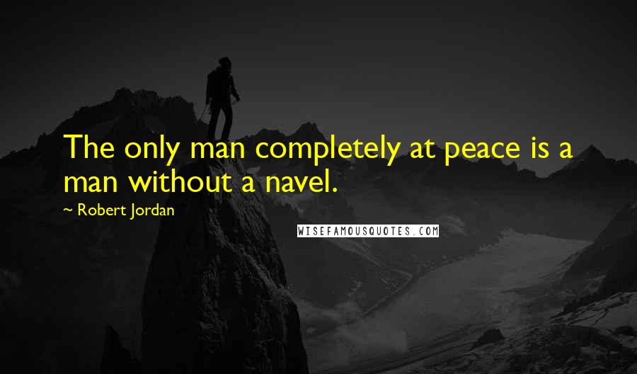 Robert Jordan Quotes: The only man completely at peace is a man without a navel.
