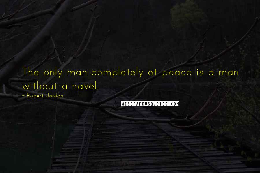 Robert Jordan Quotes: The only man completely at peace is a man without a navel.