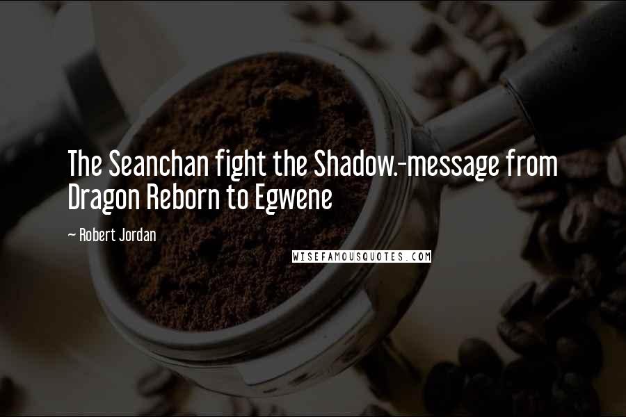 Robert Jordan Quotes: The Seanchan fight the Shadow.-message from Dragon Reborn to Egwene