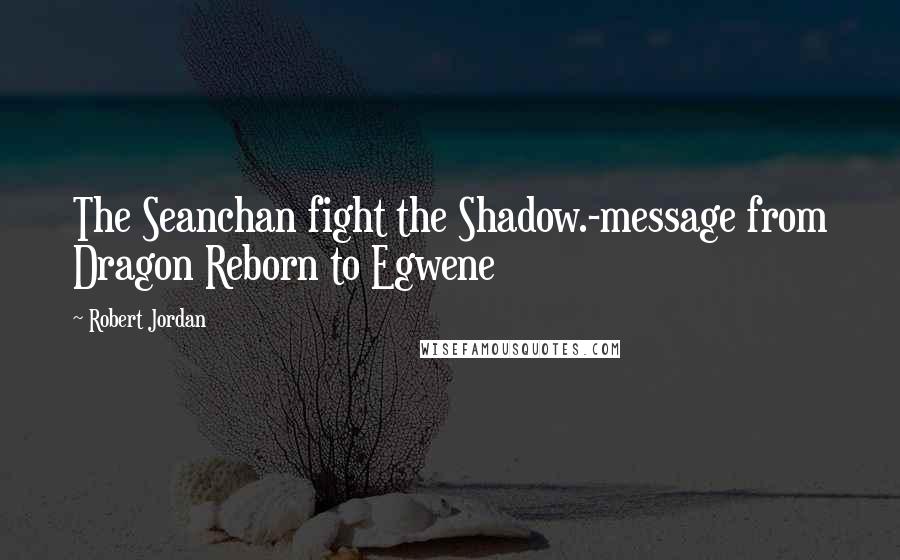 Robert Jordan Quotes: The Seanchan fight the Shadow.-message from Dragon Reborn to Egwene