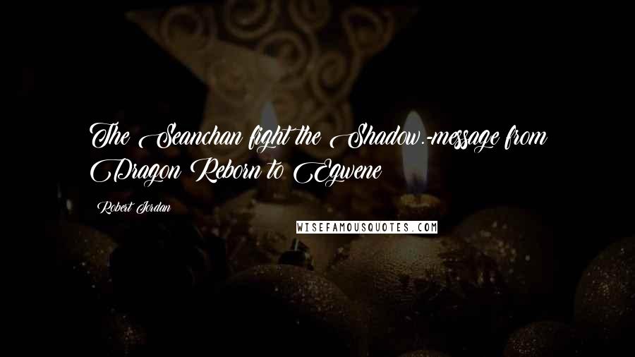 Robert Jordan Quotes: The Seanchan fight the Shadow.-message from Dragon Reborn to Egwene