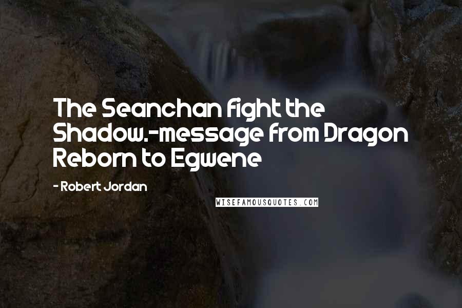 Robert Jordan Quotes: The Seanchan fight the Shadow.-message from Dragon Reborn to Egwene