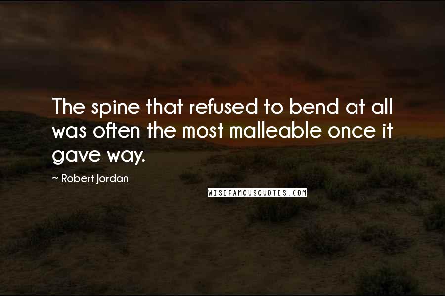 Robert Jordan Quotes: The spine that refused to bend at all was often the most malleable once it gave way.