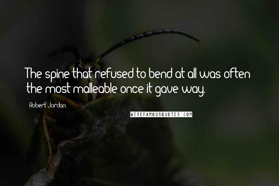 Robert Jordan Quotes: The spine that refused to bend at all was often the most malleable once it gave way.