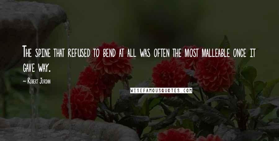 Robert Jordan Quotes: The spine that refused to bend at all was often the most malleable once it gave way.