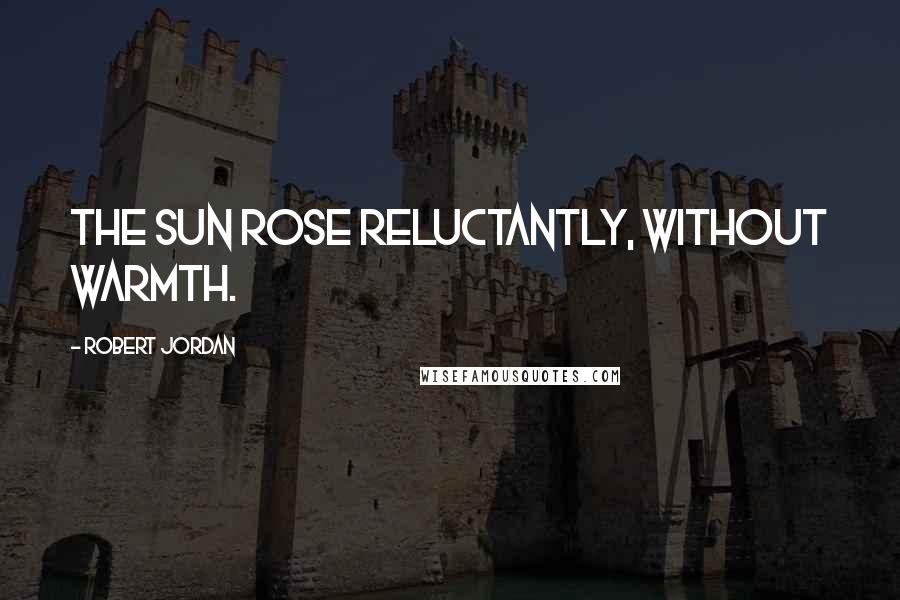 Robert Jordan Quotes: The sun rose reluctantly, without warmth.