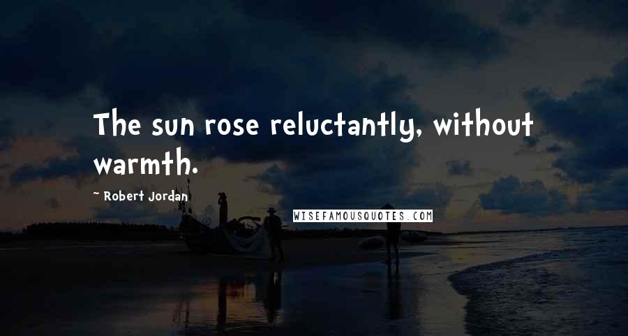 Robert Jordan Quotes: The sun rose reluctantly, without warmth.