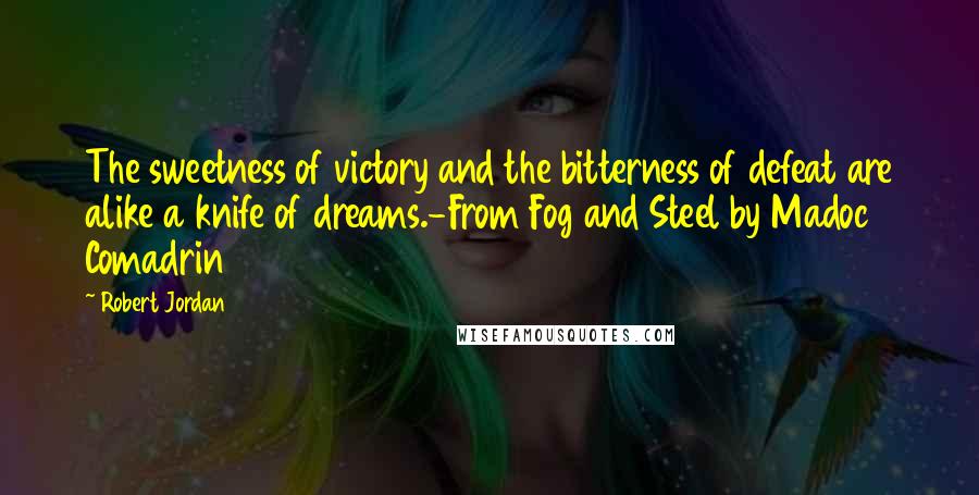 Robert Jordan Quotes: The sweetness of victory and the bitterness of defeat are alike a knife of dreams.-From Fog and Steel by Madoc Comadrin