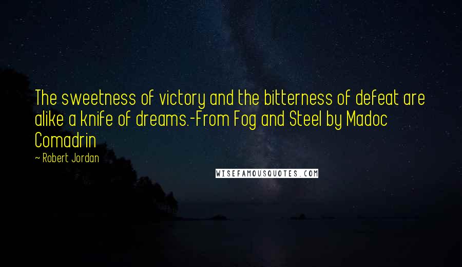 Robert Jordan Quotes: The sweetness of victory and the bitterness of defeat are alike a knife of dreams.-From Fog and Steel by Madoc Comadrin