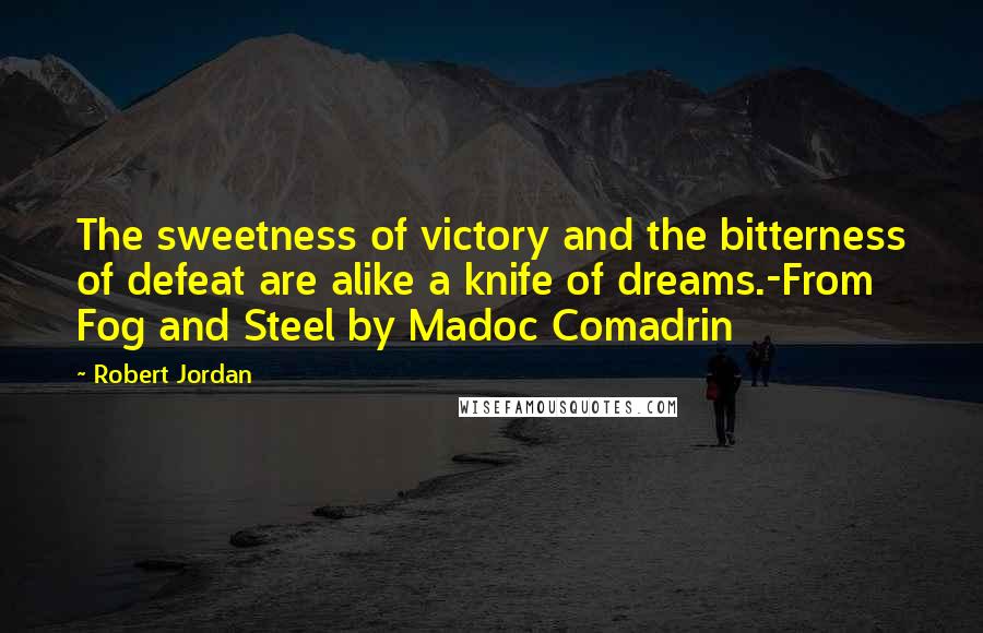 Robert Jordan Quotes: The sweetness of victory and the bitterness of defeat are alike a knife of dreams.-From Fog and Steel by Madoc Comadrin