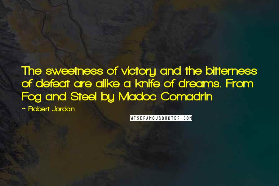 Robert Jordan Quotes: The sweetness of victory and the bitterness of defeat are alike a knife of dreams.-From Fog and Steel by Madoc Comadrin