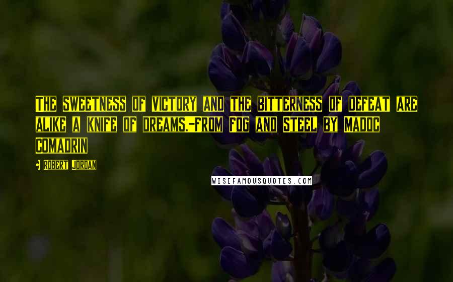 Robert Jordan Quotes: The sweetness of victory and the bitterness of defeat are alike a knife of dreams.-From Fog and Steel by Madoc Comadrin