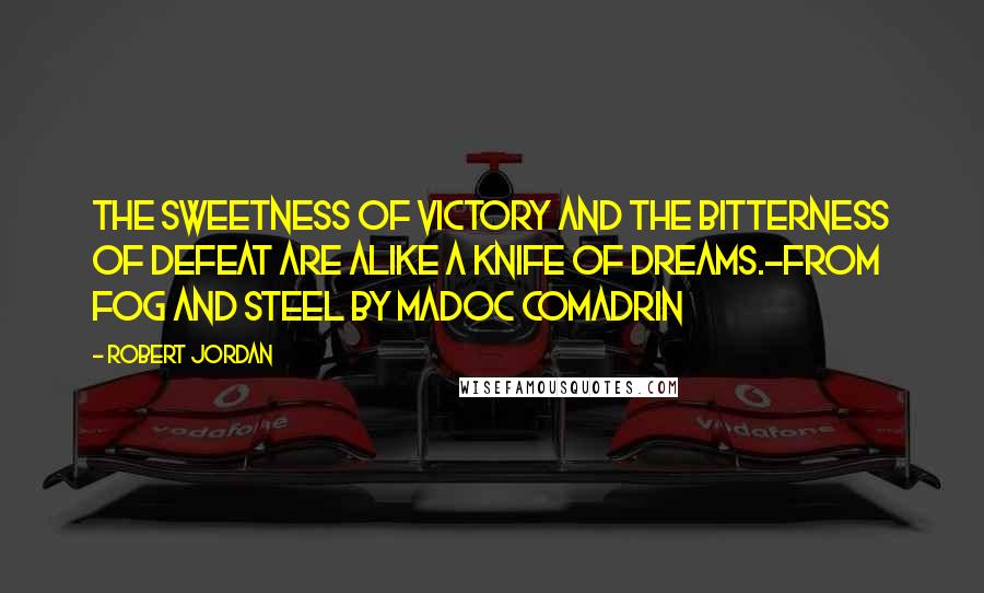 Robert Jordan Quotes: The sweetness of victory and the bitterness of defeat are alike a knife of dreams.-From Fog and Steel by Madoc Comadrin