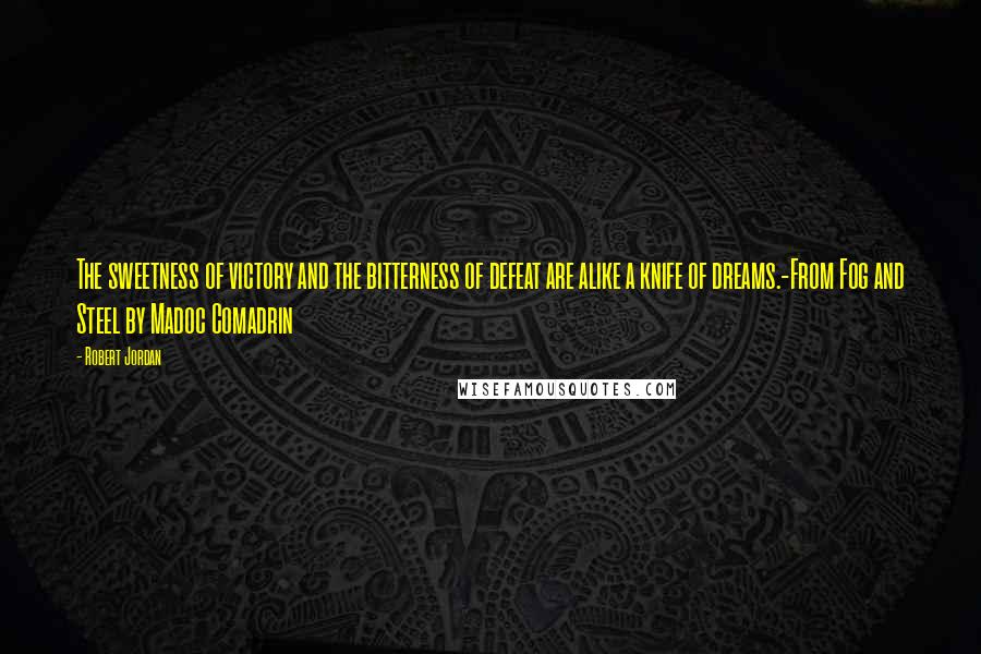 Robert Jordan Quotes: The sweetness of victory and the bitterness of defeat are alike a knife of dreams.-From Fog and Steel by Madoc Comadrin