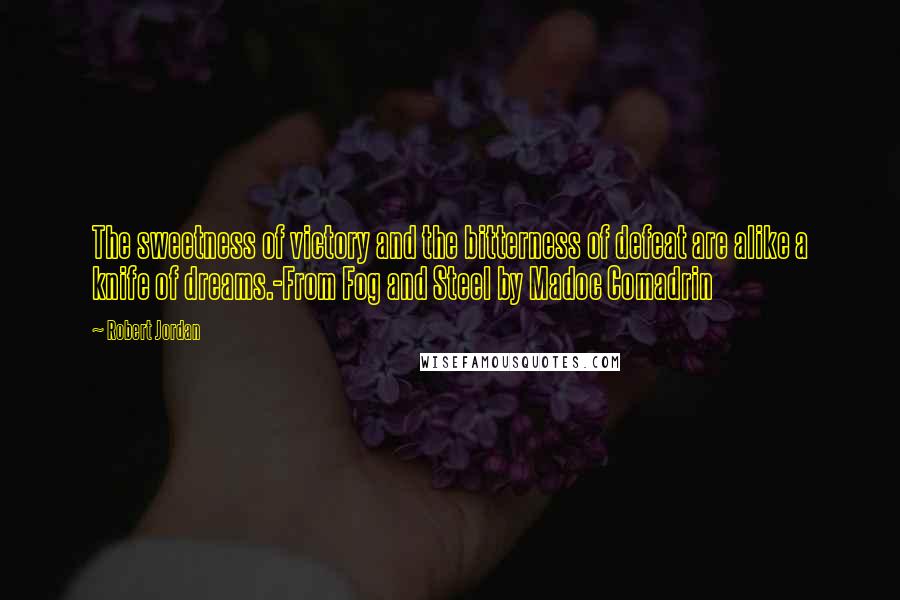 Robert Jordan Quotes: The sweetness of victory and the bitterness of defeat are alike a knife of dreams.-From Fog and Steel by Madoc Comadrin