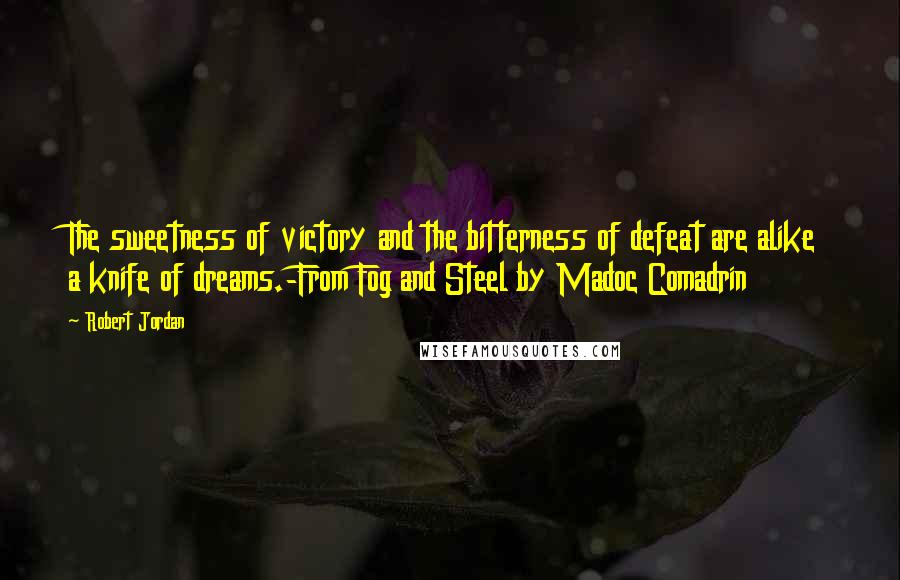 Robert Jordan Quotes: The sweetness of victory and the bitterness of defeat are alike a knife of dreams.-From Fog and Steel by Madoc Comadrin