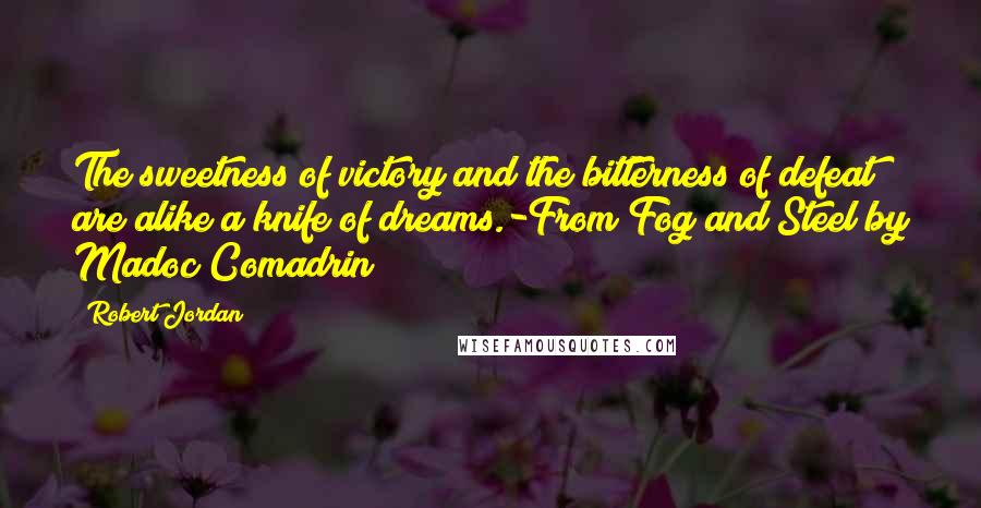 Robert Jordan Quotes: The sweetness of victory and the bitterness of defeat are alike a knife of dreams.-From Fog and Steel by Madoc Comadrin