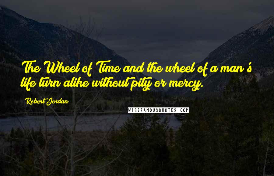 Robert Jordan Quotes: The Wheel of Time and the wheel of a man's life turn alike without pity or mercy.