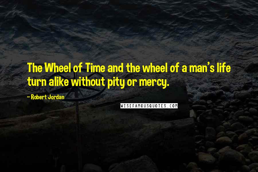 Robert Jordan Quotes: The Wheel of Time and the wheel of a man's life turn alike without pity or mercy.