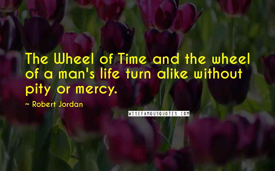 Robert Jordan Quotes: The Wheel of Time and the wheel of a man's life turn alike without pity or mercy.