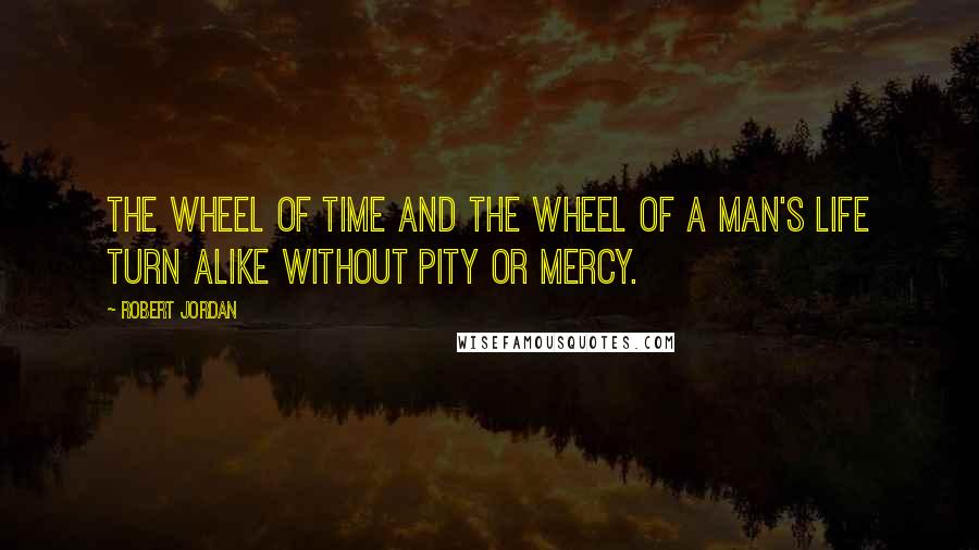Robert Jordan Quotes: The Wheel of Time and the wheel of a man's life turn alike without pity or mercy.