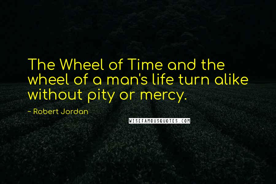Robert Jordan Quotes: The Wheel of Time and the wheel of a man's life turn alike without pity or mercy.