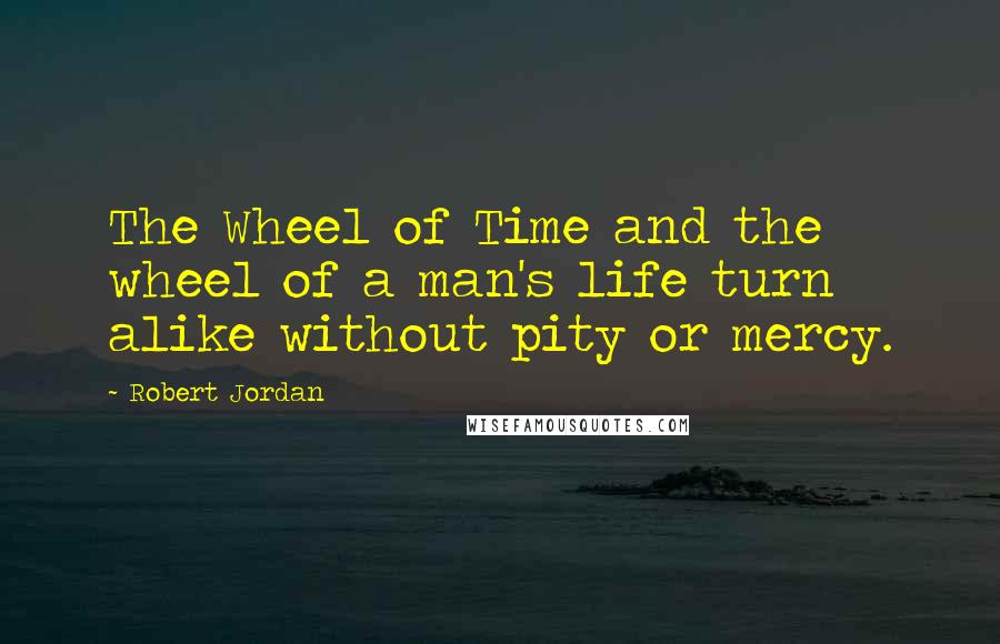 Robert Jordan Quotes: The Wheel of Time and the wheel of a man's life turn alike without pity or mercy.