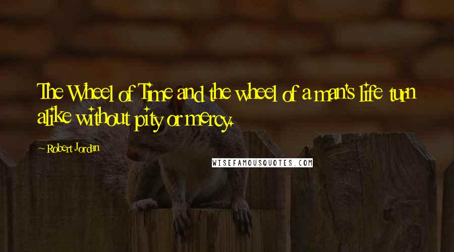 Robert Jordan Quotes: The Wheel of Time and the wheel of a man's life turn alike without pity or mercy.