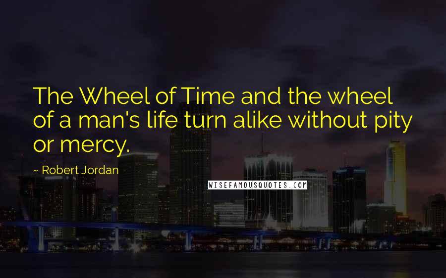 Robert Jordan Quotes: The Wheel of Time and the wheel of a man's life turn alike without pity or mercy.