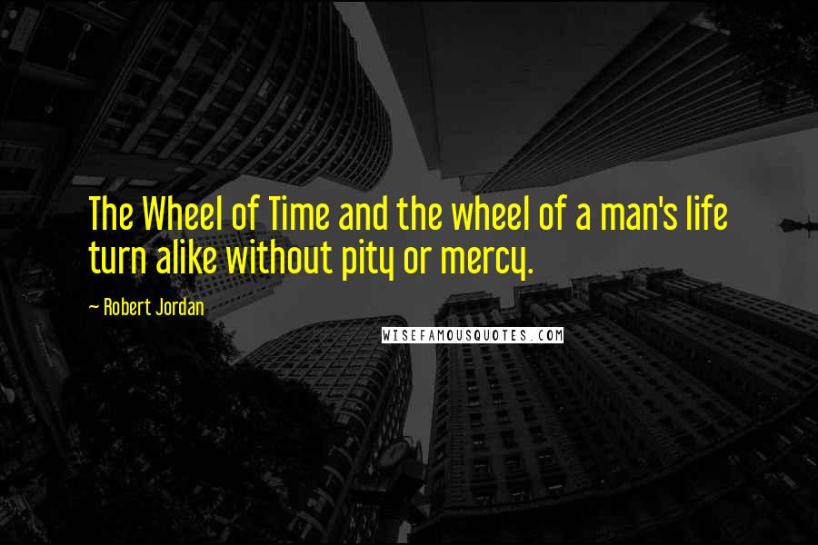 Robert Jordan Quotes: The Wheel of Time and the wheel of a man's life turn alike without pity or mercy.